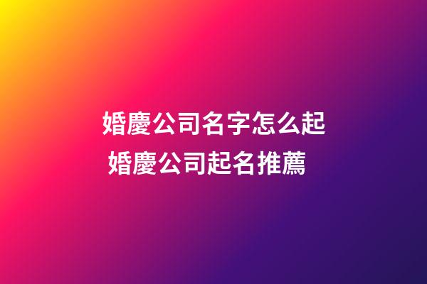 婚慶公司名字怎么起 婚慶公司起名推薦-第1張-公司起名-玄機派